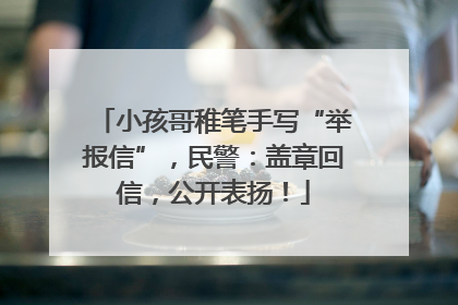 小孩哥稚笔手写“举报信”，民警：盖章回信，公开表扬！